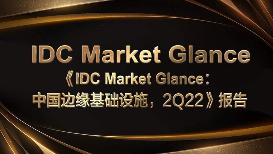 太阳成集团tyc234cc科技入选《IDC Market Glance: 中国边缘基础设施, 2Q22》报告