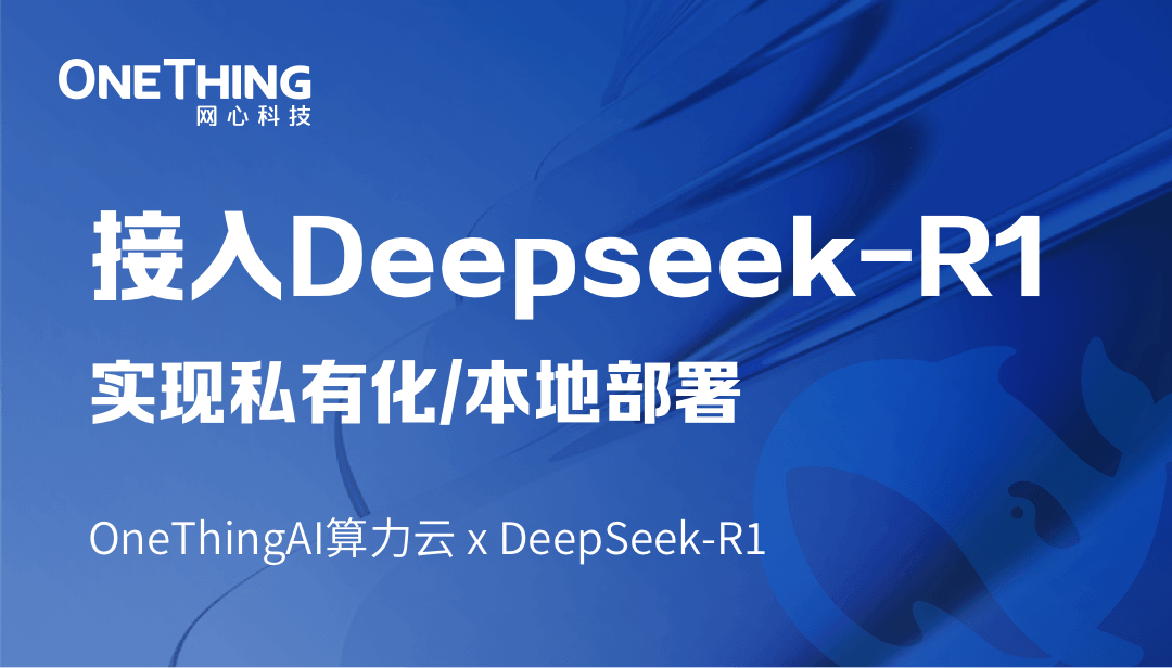 OneThingAI算力云 x DeepSeek-R1：轻松实现私有化/本地部署